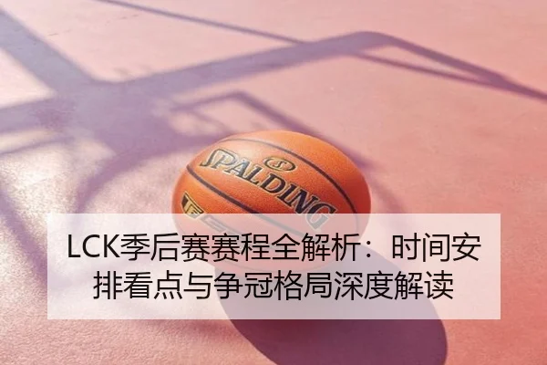 LCK季后赛赛程全解析：时间安排看点与争冠格局深度解读