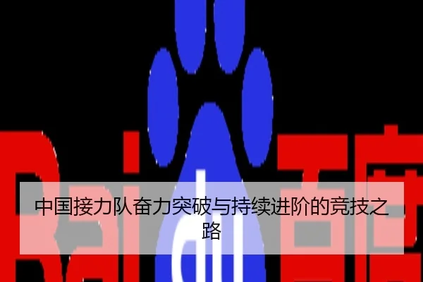 中国接力队奋力突破与持续进阶的竞技之路