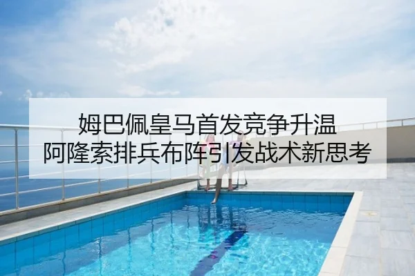 姆巴佩皇马首发竞争升温 阿隆索排兵布阵引发战术新思考