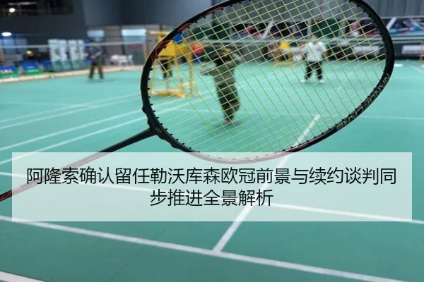阿隆索确认留任勒沃库森欧冠前景与续约谈判同步推进全景解析
